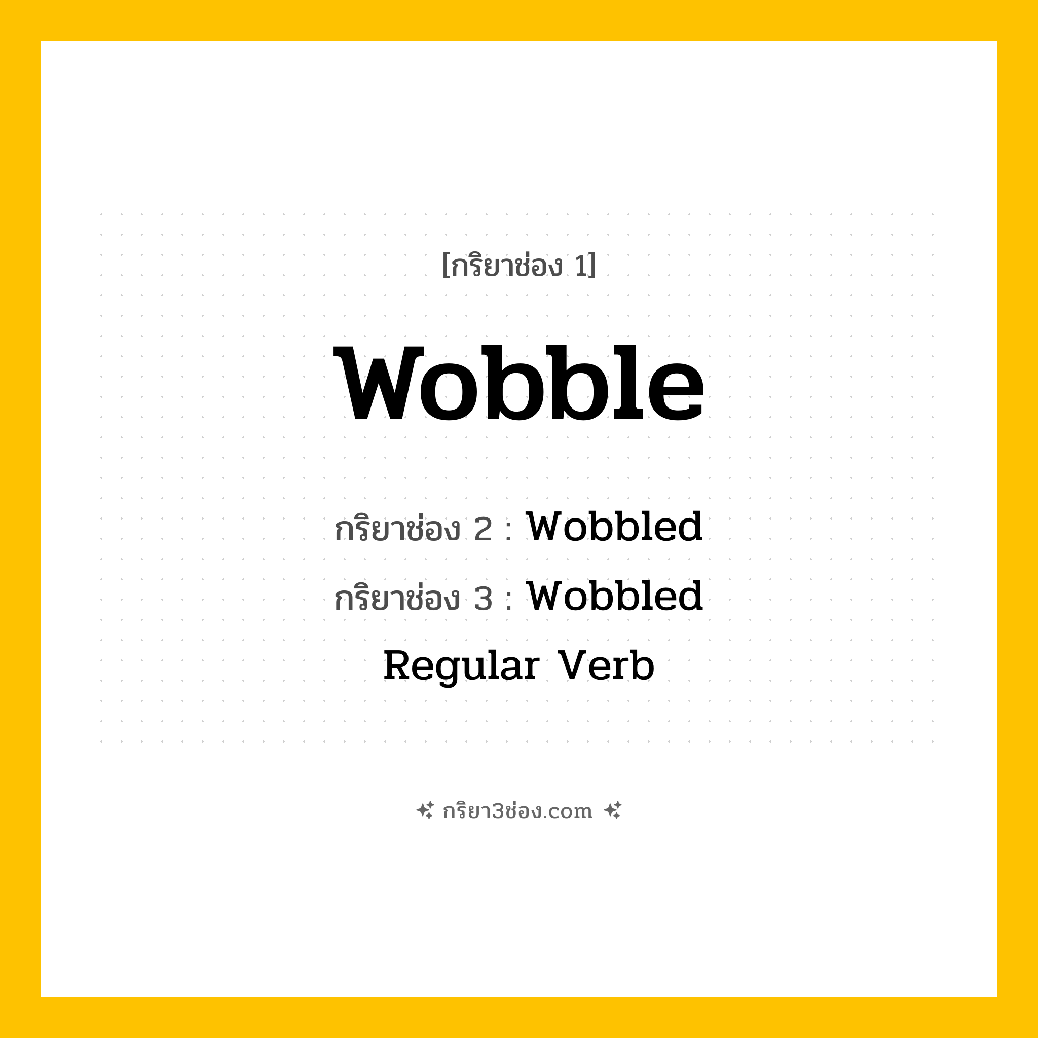 กริยา 3 ช่อง ของ Wobble: Wobble (ช่อง 1), Wobbled (ช่อง 2), Wobbled (ช่อง 3) - Regular Verb