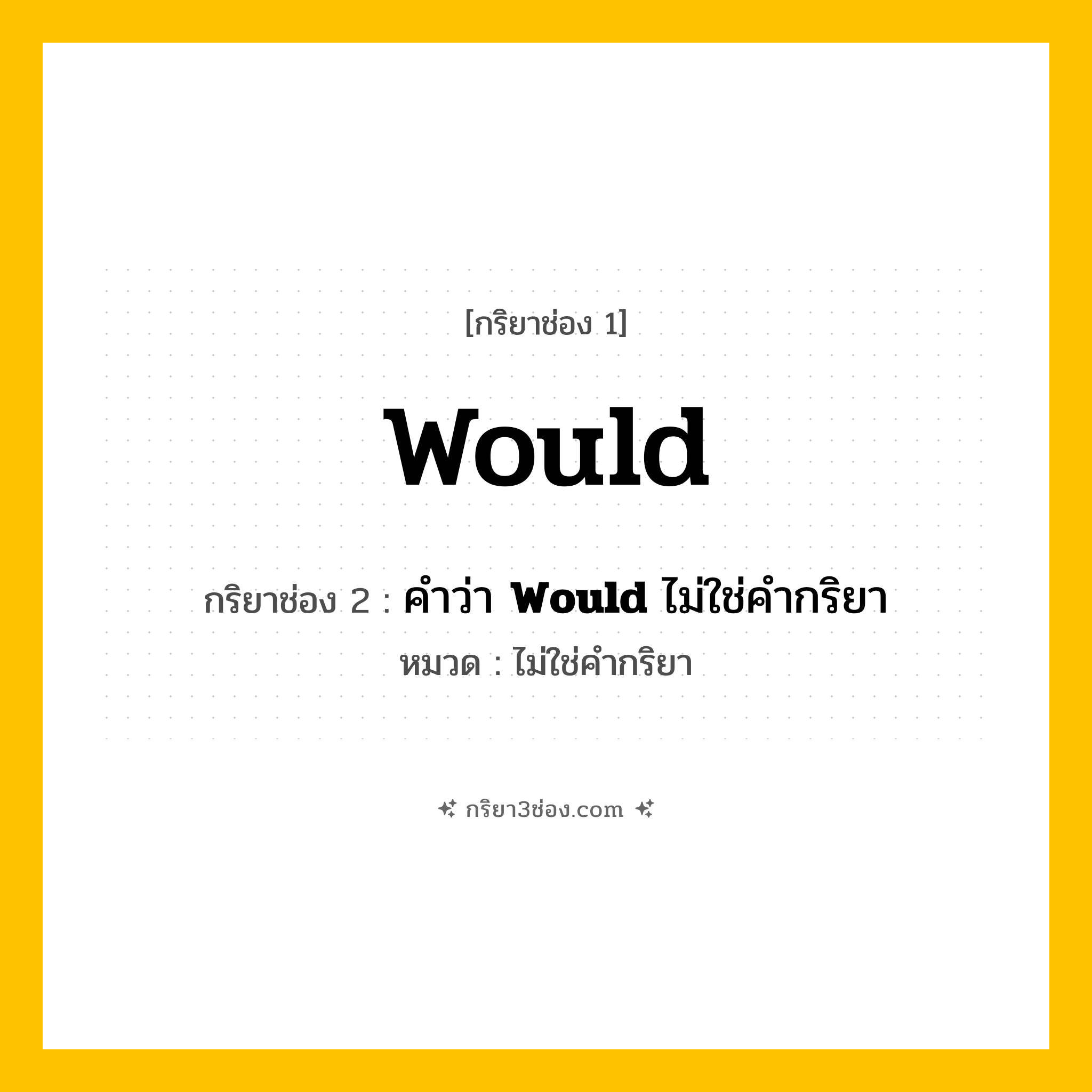 กริยา 3 ช่อง ของ Would: Would (ช่อง 1), คำว่า &lt;b&gt;Would&lt;/b&gt; ไม่ใช่คำกริยา (ช่อง 2),  (ช่อง 3) - ไม่ใช่คำกริยา