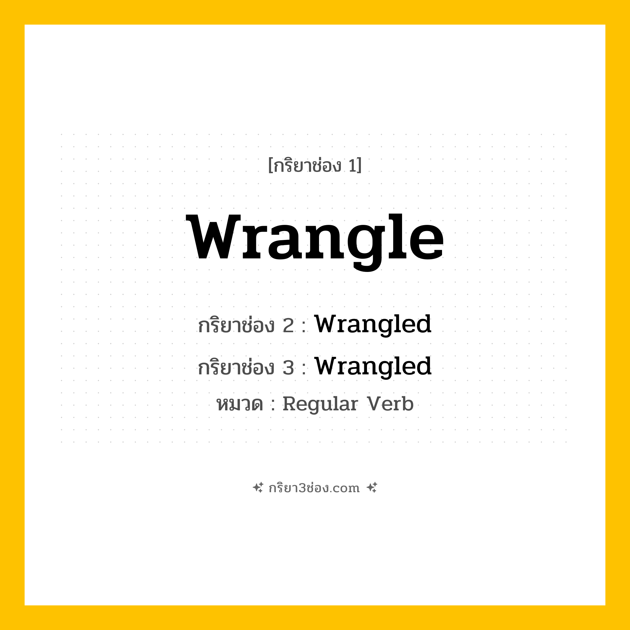 กริยา 3 ช่อง ของ Wrangle: Wrangle (ช่อง 1), Wrangled (ช่อง 2), Wrangled (ช่อง 3) - Regular Verb