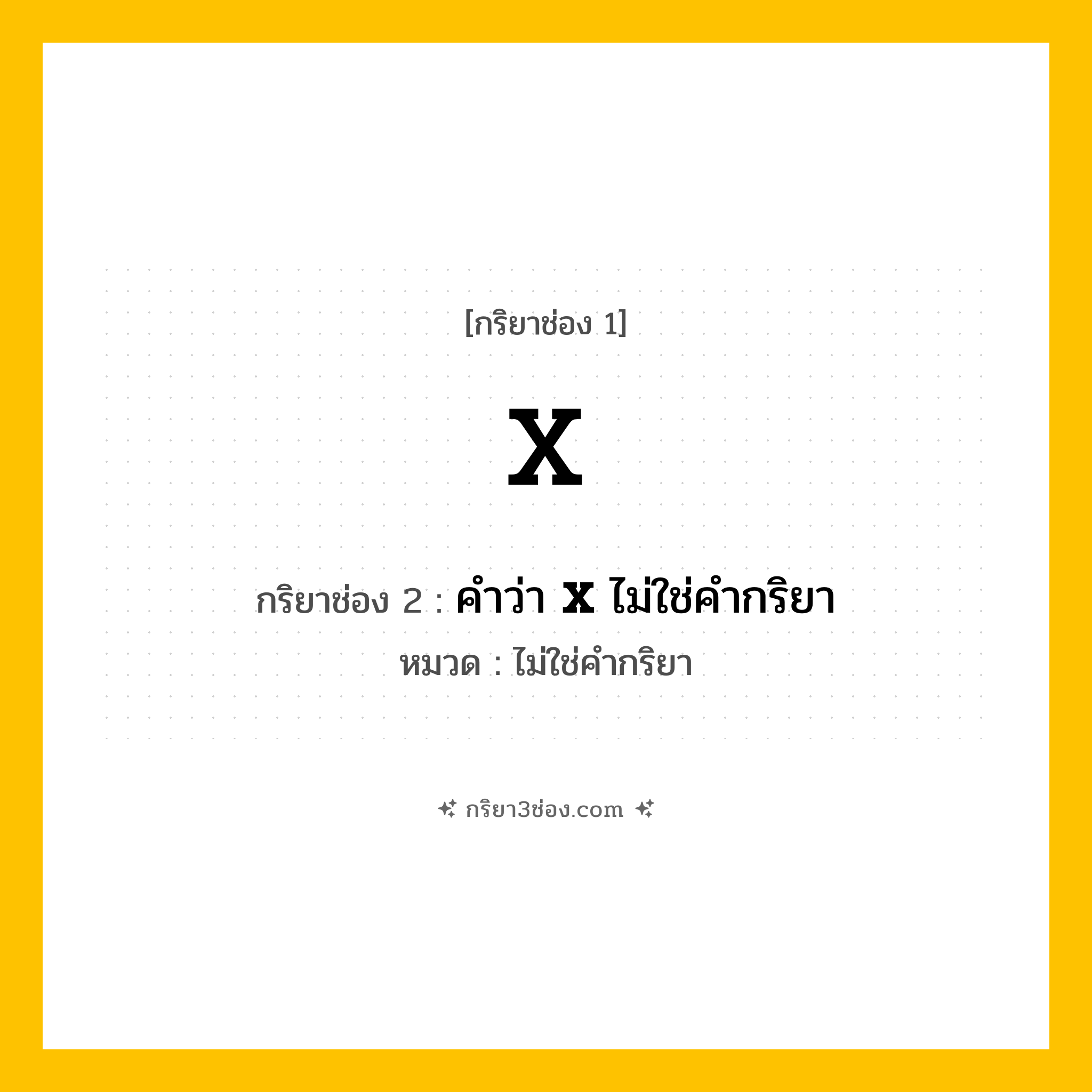กริยา 3 ช่อง ของ X: X (ช่อง 1), คำว่า &lt;b&gt;X&lt;/b&gt; ไม่ใช่คำกริยา (ช่อง 2),  (ช่อง 3) - ไม่ใช่คำกริยา