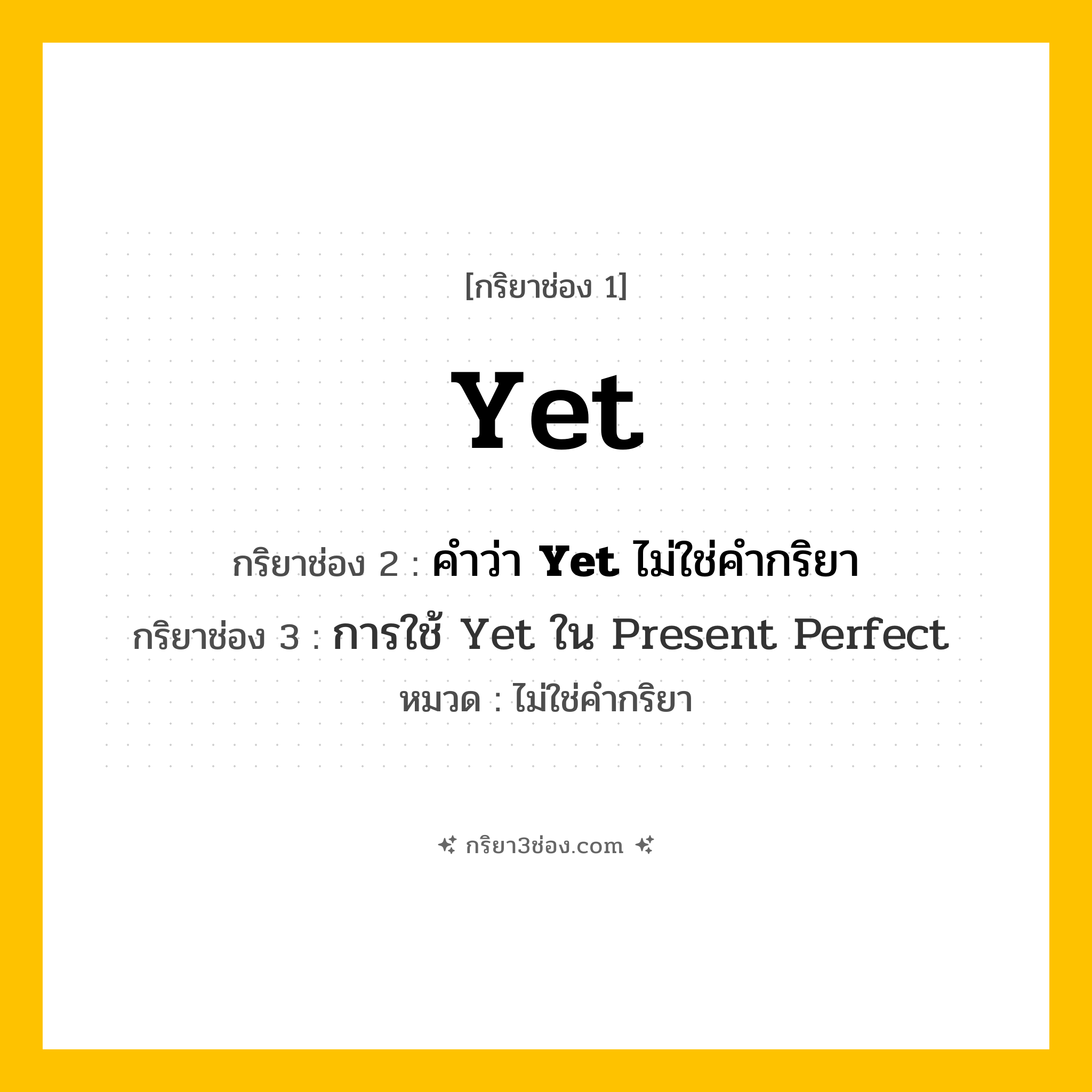 กริยา 3 ช่อง ของ Yet: Yet (ช่อง 1), คำว่า &lt;b&gt;Yet&lt;/b&gt; ไม่ใช่คำกริยา (ช่อง 2), &lt;a Href=&#34;Https://Tinyurl.Com/Yyzbhfbs&#34;&gt;การใช้ Yet ใน Present Perfect&lt;/A&gt; (ช่อง 3) - ไม่ใช่คำกริยา